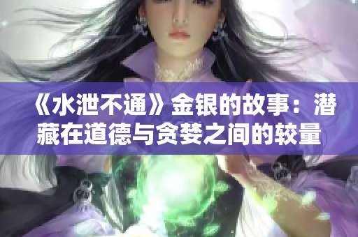 《水泄不通》金银的故事：潜藏在道德与贪婪之间的较量
