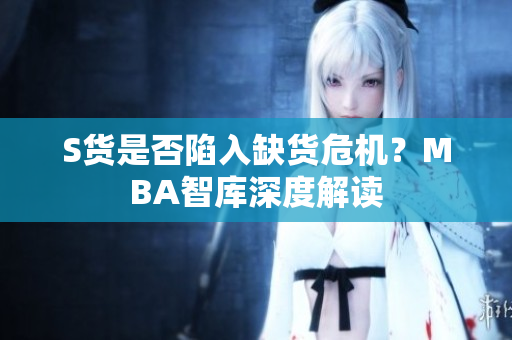 S货是否陷入缺货危机？MBA智库深度解读