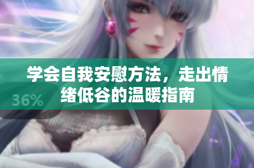 学会自我安慰方法，走出情绪低谷的温暖指南