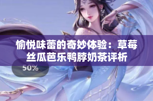 愉悦味蕾的奇妙体验：草莓丝瓜芭乐鸭脖奶茶评析