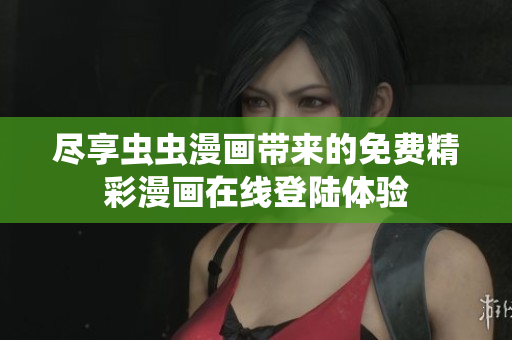 尽享虫虫漫画带来的免费精彩漫画在线登陆体验
