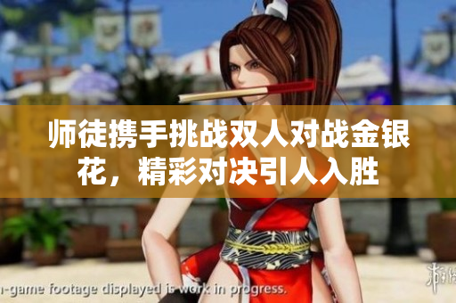师徒携手挑战双人对战金银花，精彩对决引人入胜