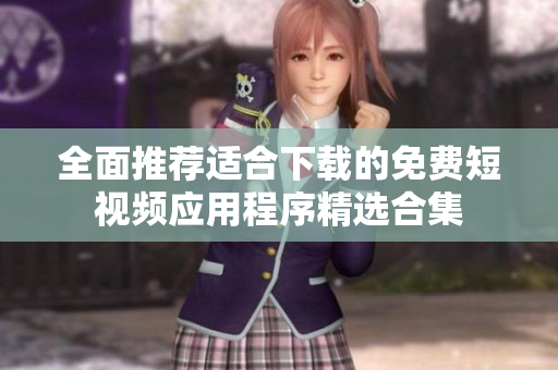 全面推荐适合下载的免费短视频应用程序精选合集
