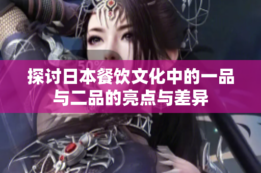 探讨日本餐饮文化中的一品与二品的亮点与差异
