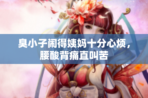 臭小子闹得姨妈十分心烦，腰酸背痛直叫苦