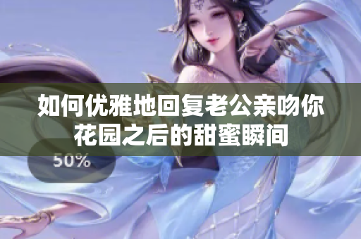 如何优雅地回复老公亲吻你花园之后的甜蜜瞬间