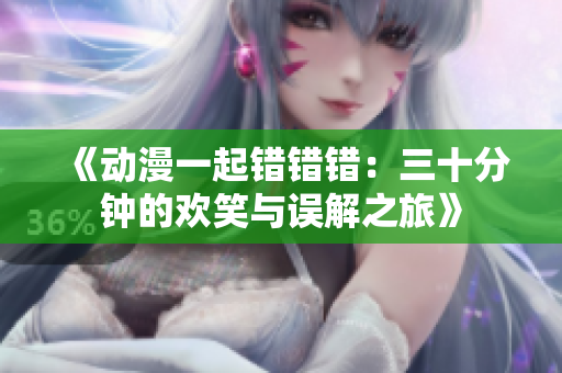 《动漫一起错错错：三十分钟的欢笑与误解之旅》