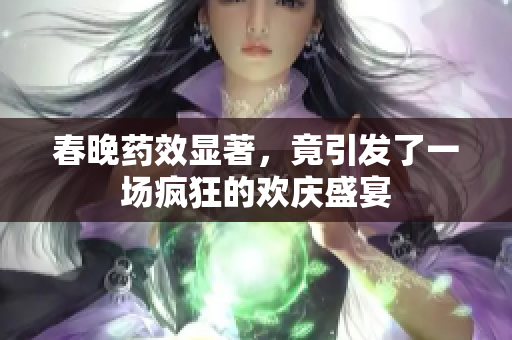 春晚药效显著，竟引发了一场疯狂的欢庆盛宴