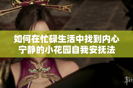 如何在忙碌生活中找到内心宁静的小花园自我安抚法