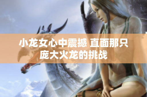 小龙女心中震撼 直面那只庞大火龙的挑战