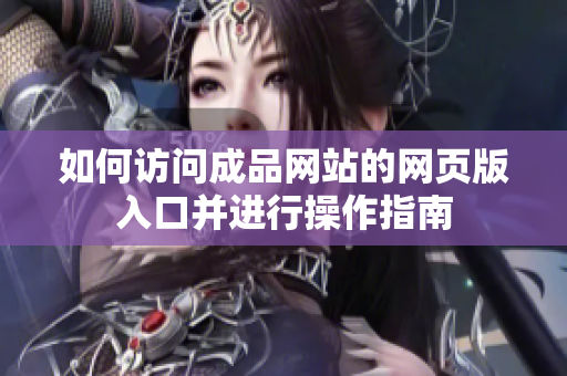 如何访问成品网站的网页版入口并进行操作指南