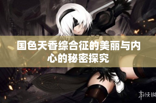 国色天香综合征的美丽与内心的秘密探究