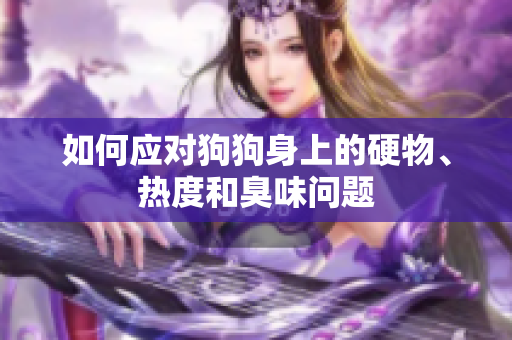 如何应对狗狗身上的硬物、热度和臭味问题