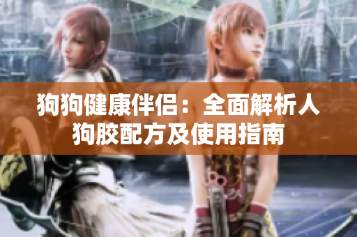 狗狗健康伴侣：全面解析人狗胶配方及使用指南