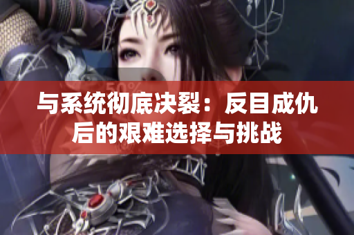 与系统彻底决裂：反目成仇后的艰难选择与挑战