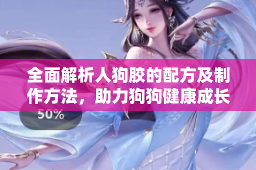 全面解析人狗胶的配方及制作方法，助力狗狗健康成长