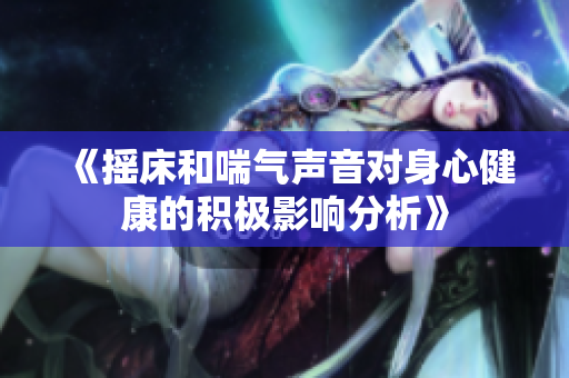 《摇床和喘气声音对身心健康的积极影响分析》
