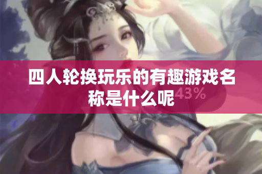 四人轮换玩乐的有趣游戏名称是什么呢