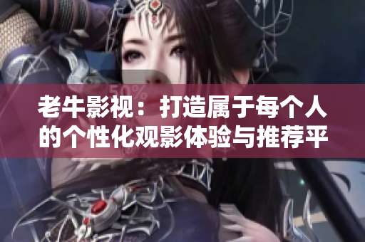 老牛影视：打造属于每个人的个性化观影体验与推荐平台