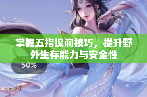 掌握五指探洞技巧，提升野外生存能力与安全性