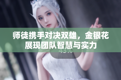 师徒携手对决双雄，金银花展现团队智慧与实力