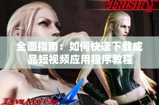 全面指南：如何快速下载成品短视频应用程序教程