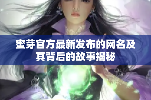 蜜芽官方最新发布的网名及其背后的故事揭秘