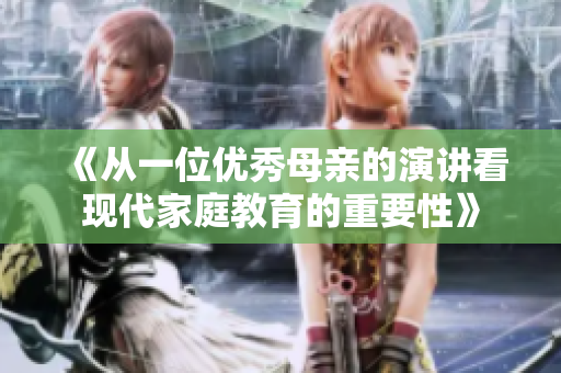 《从一位优秀母亲的演讲看现代家庭教育的重要性》