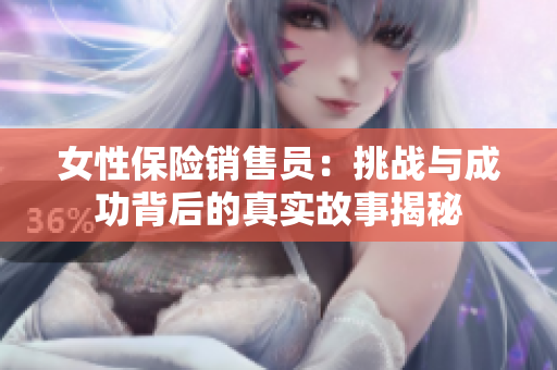 女性保险销售员：挑战与成功背后的真实故事揭秘