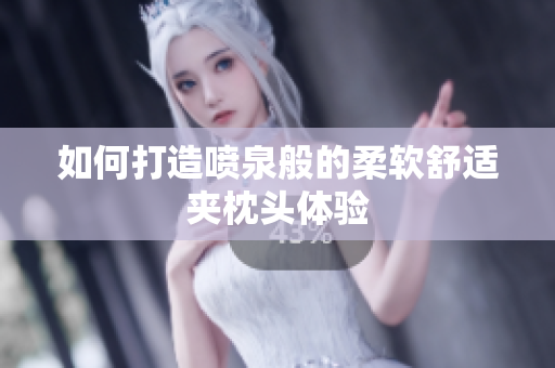 如何打造喷泉般的柔软舒适夹枕头体验