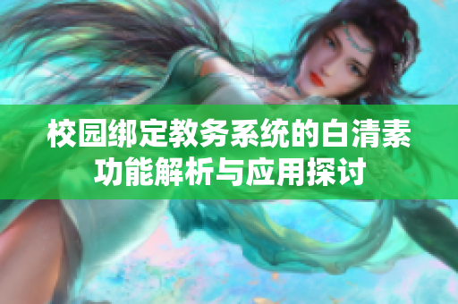 校园绑定教务系统的白清素功能解析与应用探讨