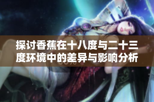 探讨香蕉在十八度与二十三度环境中的差异与影响分析
