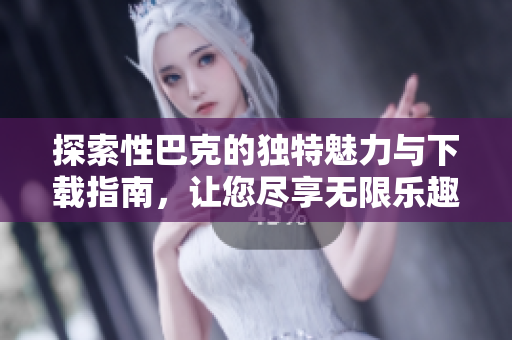 探索性巴克的独特魅力与下载指南，让您尽享无限乐趣