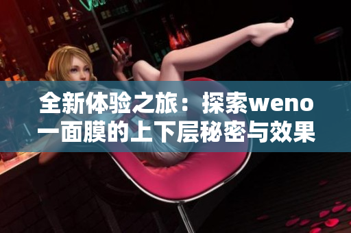 全新体验之旅：探索weno一面膜的上下层秘密与效果