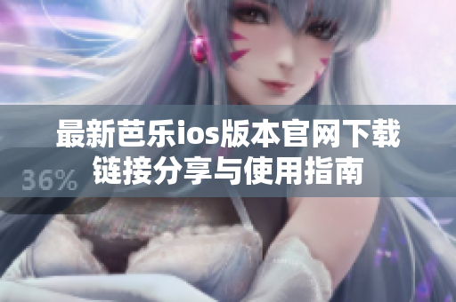 最新芭乐ios版本官网下载链接分享与使用指南