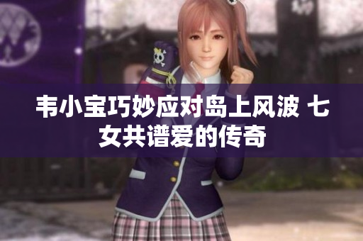 韦小宝巧妙应对岛上风波 七女共谱爱的传奇