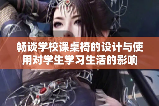 畅谈学校课桌椅的设计与使用对学生学习生活的影响