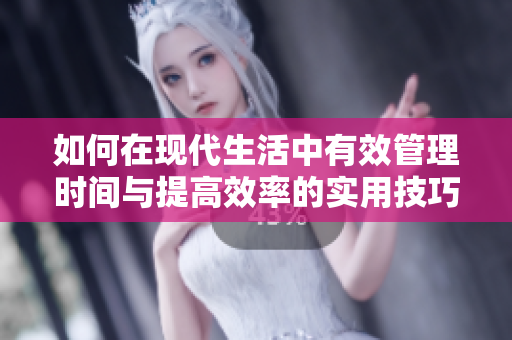 如何在现代生活中有效管理时间与提高效率的实用技巧