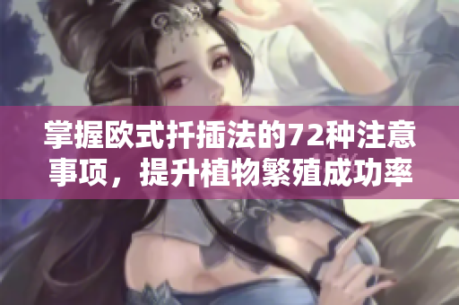 掌握欧式扦插法的72种注意事项，提升植物繁殖成功率