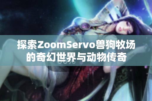 探索ZoomServo兽狗牧场的奇幻世界与动物传奇
