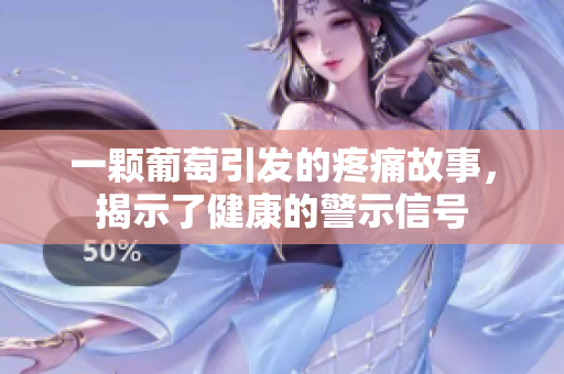 一颗葡萄引发的疼痛故事，揭示了健康的警示信号
