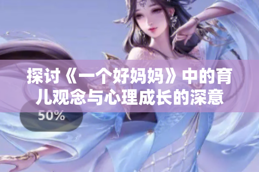 探讨《一个好妈妈》中的育儿观念与心理成长的深意