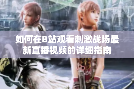 如何在B站观看刺激战场最新直播视频的详细指南