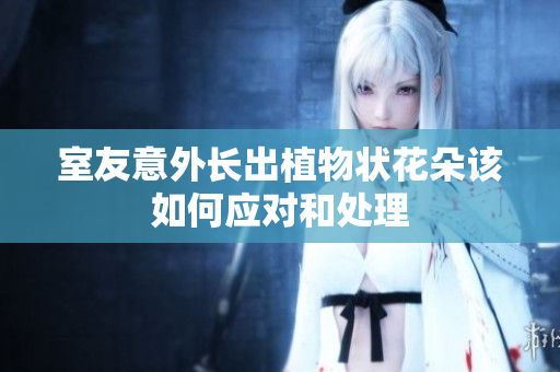 室友意外长出植物状花朵该如何应对和处理