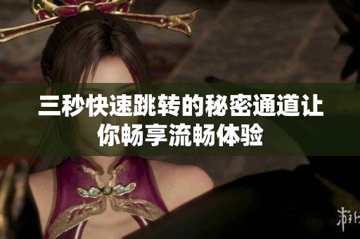 三秒快速跳转的秘密通道让你畅享流畅体验