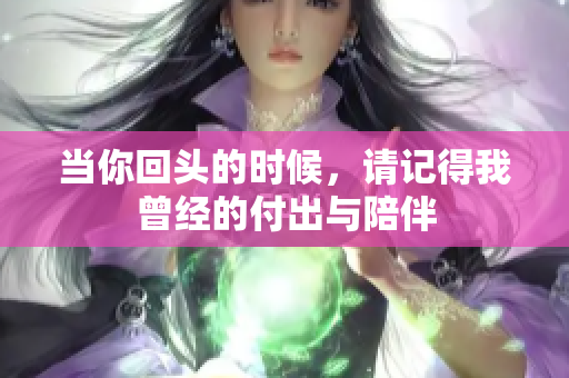 当你回头的时候，请记得我曾经的付出与陪伴
