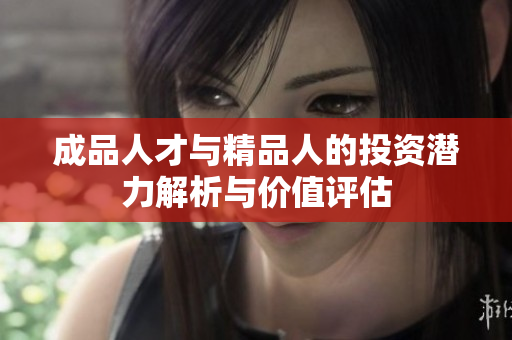 成品人才与精品人的投资潜力解析与价值评估