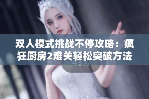 双人模式挑战不停攻略：疯狂厨房2难关轻松突破方法分享