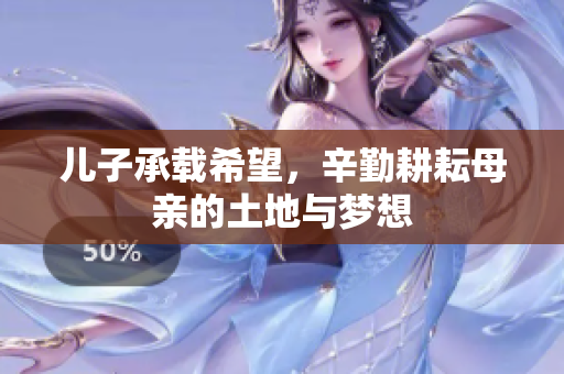 儿子承载希望，辛勤耕耘母亲的土地与梦想