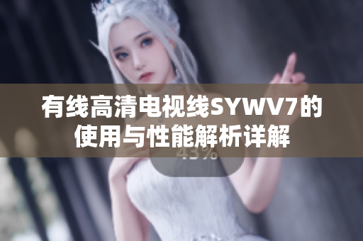 有线高清电视线SYWV7的使用与性能解析详解